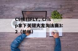 开云体育APP下载-C9横扫FLY，Crisp拿下关键大龙淘汰赛3:2（柏林）